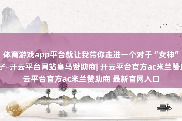体育游戏app平台就让我带你走进一个对于“女神”与“菜”的搞笑段子-开云平台网站皇马赞助商| 开云平台官方ac米兰赞助商 最新官网入口