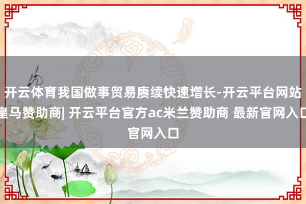 开云体育我国做事贸易赓续快速增长-开云平台网站皇马赞助商| 开云平台官方ac米兰赞助商 最新官网入口