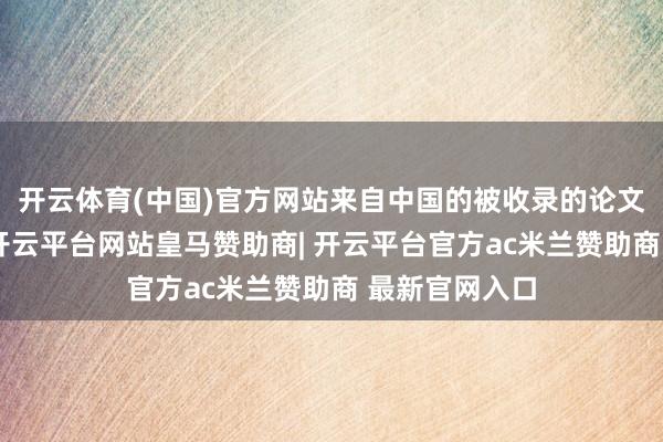 开云体育(中国)官方网站来自中国的被收录的论文则很可不雅-开云平台网站皇马赞助商| 开云平台官方ac米兰赞助商 最新官网入口