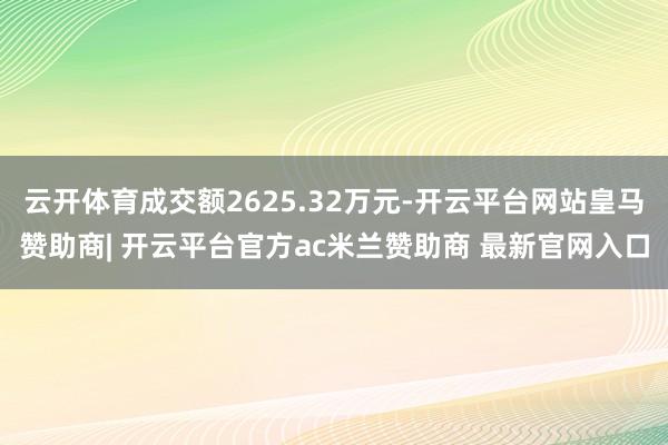 云开体育成交额2625.32万元-开云平台网站皇马赞助商| 开云平台官方ac米兰赞助商 最新官网入口