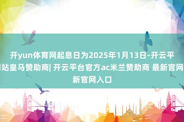 开yun体育网起息日为2025年1月13日-开云平台网站皇马赞助商| 开云平台官方ac米兰赞助商 最新官网入口