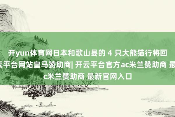 开yun体育网日本和歌山县的 4 只大熊猫行将回到中国-开云平台网站皇马赞助商| 开云平台官方ac米兰赞助商 最新官网入口