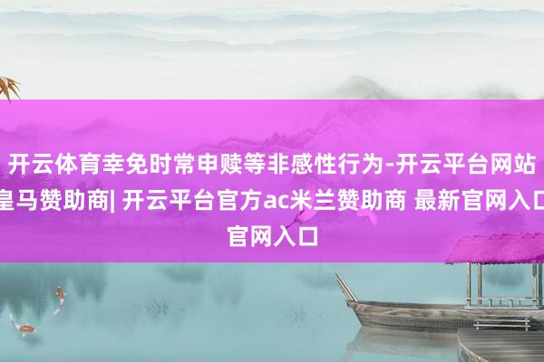 开云体育幸免时常申赎等非感性行为-开云平台网站皇马赞助商| 开云平台官方ac米兰赞助商 最新官网入口