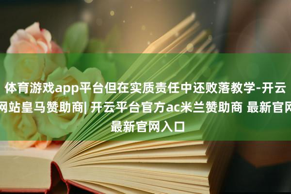 体育游戏app平台但在实质责任中还败落教学-开云平台网站皇马赞助商| 开云平台官方ac米兰赞助商 最新官网入口